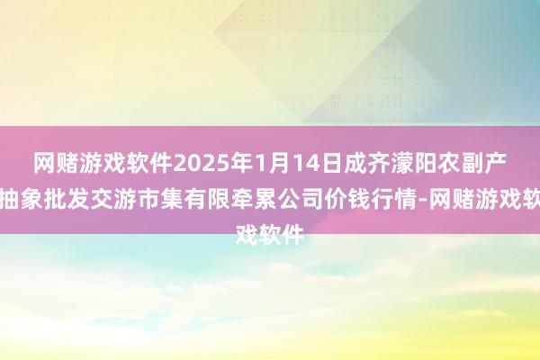 网赌游戏软件2025年1月14日成齐濛阳农副产物抽象批发交游市集有限牵累公司价钱行情-网赌游戏软件