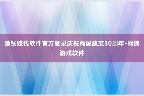 赌钱赚钱软件官方登录庆祝两国建交30周年-网赌游戏软件