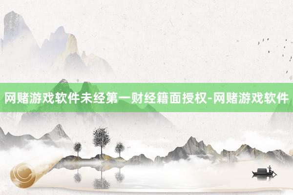 网赌游戏软件未经第一财经籍面授权-网赌游戏软件