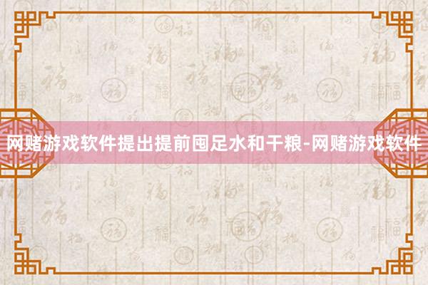网赌游戏软件提出提前囤足水和干粮-网赌游戏软件