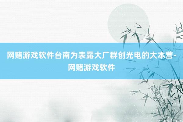 网赌游戏软件台南为表露大厂群创光电的大本营-网赌游戏软件