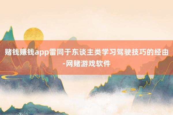 赌钱赚钱app雷同于东谈主类学习驾驶技巧的经由-网赌游戏软件
