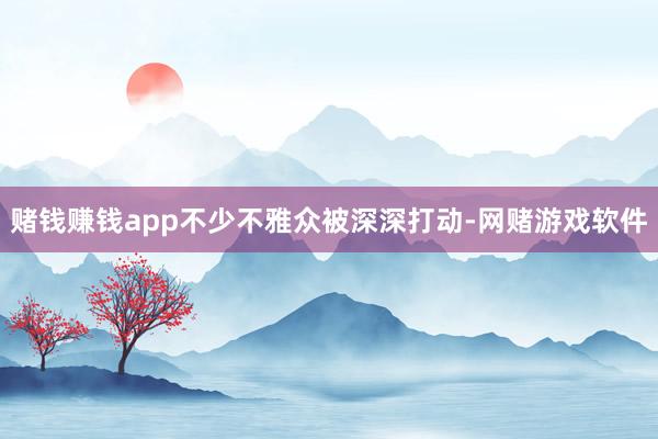 赌钱赚钱app不少不雅众被深深打动-网赌游戏软件
