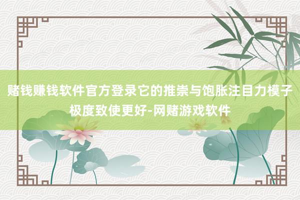 赌钱赚钱软件官方登录它的推崇与饱胀注目力模子极度致使更好-网赌游戏软件