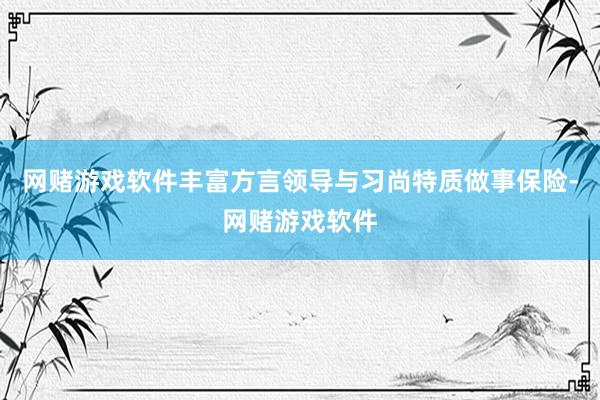 网赌游戏软件丰富方言领导与习尚特质做事保险-网赌游戏软件