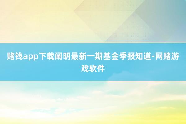 赌钱app下载阐明最新一期基金季报知道-网赌游戏软件