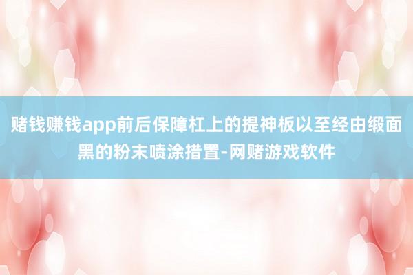 赌钱赚钱app前后保障杠上的提神板以至经由缎面黑的粉末喷涂措置-网赌游戏软件