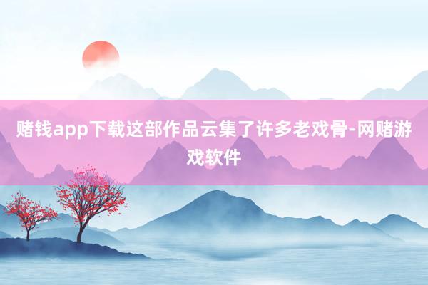 赌钱app下载这部作品云集了许多老戏骨-网赌游戏软件
