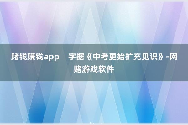 赌钱赚钱app    字据《中考更始扩充见识》-网赌游戏软件