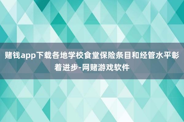 赌钱app下载各地学校食堂保险条目和经管水平彰着进步-网赌游戏软件