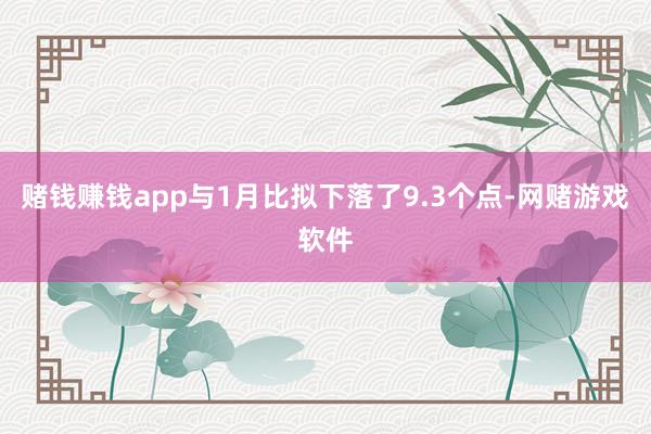 赌钱赚钱app与1月比拟下落了9.3个点-网赌游戏软件