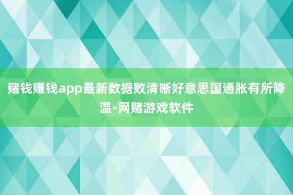赌钱赚钱app最新数据败清晰好意思国通胀有所降温-网赌游戏软件