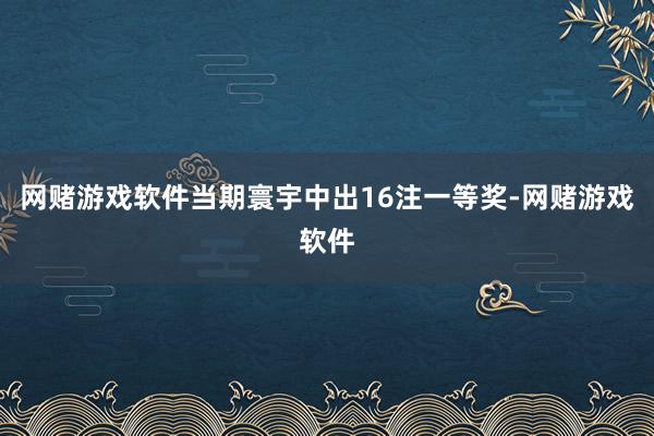网赌游戏软件当期寰宇中出16注一等奖-网赌游戏软件