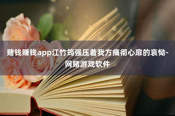 赌钱赚钱app江竹筠强压着我方痛彻心扉的哀恸-网赌游戏软件