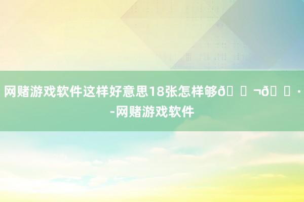 网赌游戏软件这样好意思18张怎样够🇬🇷-网赌游戏软件