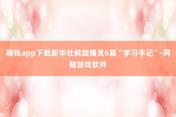 赌钱app下载新华社斡旋播发6篇“学习手记”-网赌游戏软件