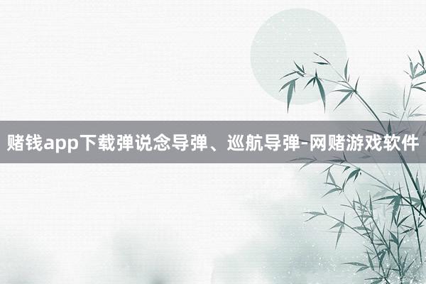 赌钱app下载弹说念导弹、巡航导弹-网赌游戏软件