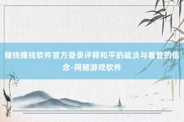 赌钱赚钱软件官方登录评释和平的疏淡与看管的信念-网赌游戏软件