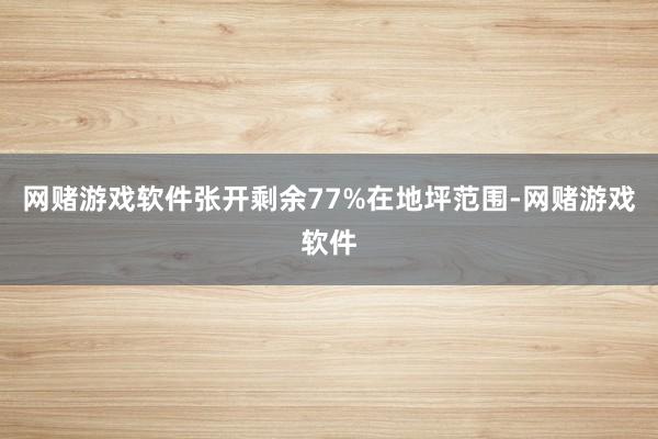 网赌游戏软件张开剩余77%在地坪范围-网赌游戏软件