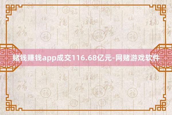 赌钱赚钱app成交116.68亿元-网赌游戏软件