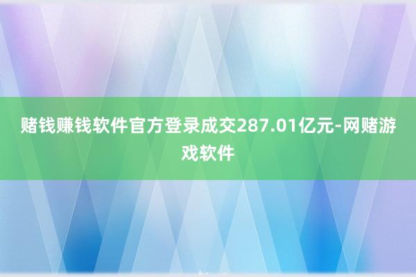 赌钱赚钱软件官方登录成交287.01亿元-网赌游戏软件