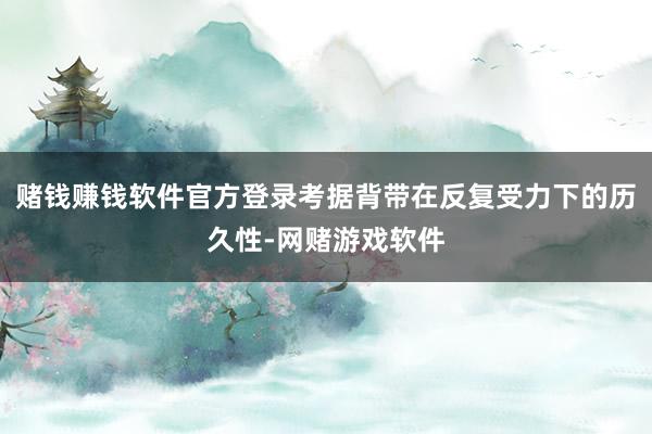 赌钱赚钱软件官方登录考据背带在反复受力下的历久性-网赌游戏软件