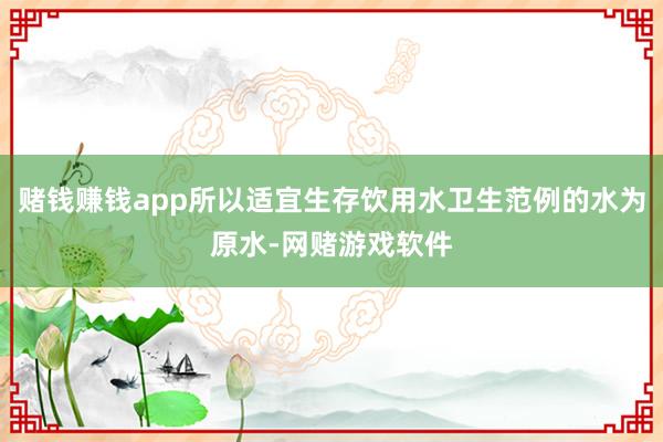 赌钱赚钱app所以适宜生存饮用水卫生范例的水为原水-网赌游戏软件