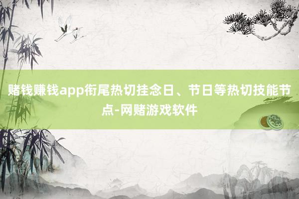 赌钱赚钱app衔尾热切挂念日、节日等热切技能节点-网赌游戏软件