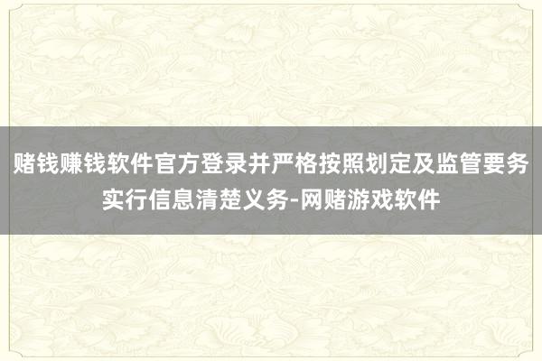 赌钱赚钱软件官方登录并严格按照划定及监管要务实行信息清楚义务-网赌游戏软件