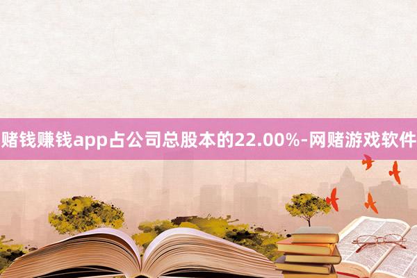 赌钱赚钱app占公司总股本的22.00%-网赌游戏软件