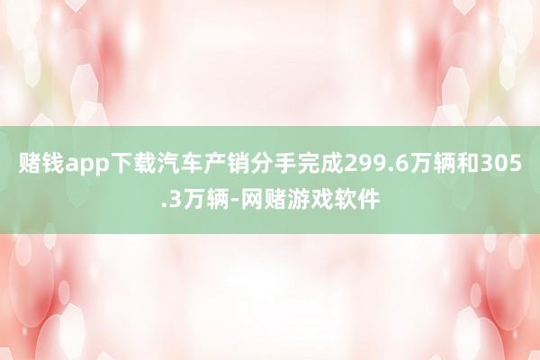 赌钱app下载汽车产销分手完成299.6万辆和305.3万辆-网赌游戏软件