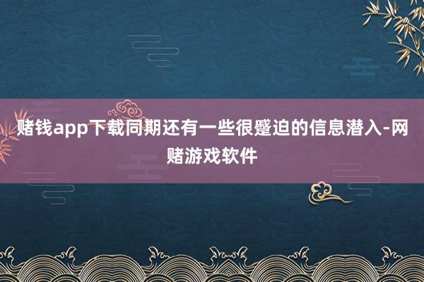 赌钱app下载同期还有一些很蹙迫的信息潜入-网赌游戏软件