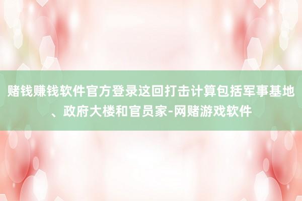 赌钱赚钱软件官方登录这回打击计算包括军事基地、政府大楼和官员家-网赌游戏软件