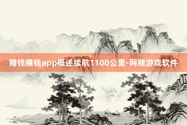 赌钱赚钱app概述续航1100公里-网赌游戏软件