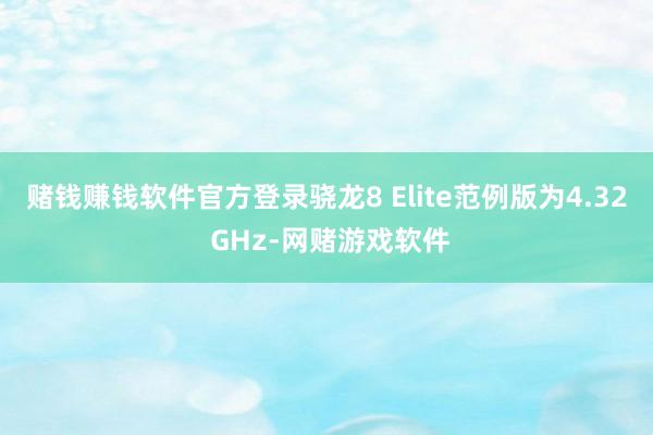赌钱赚钱软件官方登录骁龙8 Elite范例版为4.32 GHz-网赌游戏软件