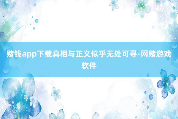 赌钱app下载真相与正义似乎无处可寻-网赌游戏软件