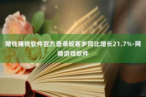 赌钱赚钱软件官方登录较客岁同比增长21.7%-网赌游戏软件