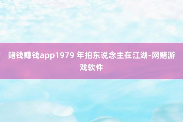 赌钱赚钱app1979 年拍东说念主在江湖-网赌游戏软件