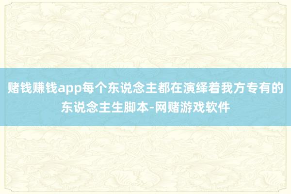 赌钱赚钱app每个东说念主都在演绎着我方专有的东说念主生脚本-网赌游戏软件