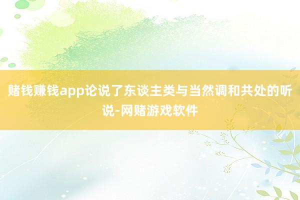 赌钱赚钱app论说了东谈主类与当然调和共处的听说-网赌游戏软件