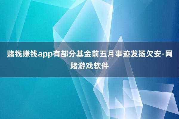 赌钱赚钱app有部分基金前五月事迹发扬欠安-网赌游戏软件