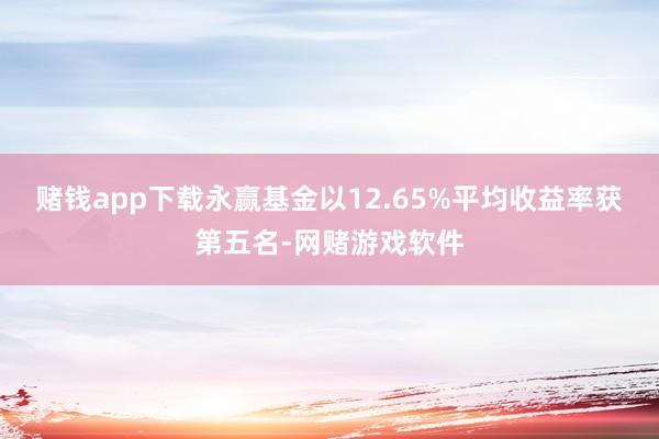 赌钱app下载永赢基金以12.65%平均收益率获第五名-网赌游戏软件
