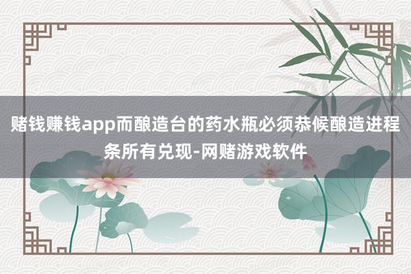 赌钱赚钱app而酿造台的药水瓶必须恭候酿造进程条所有兑现-网赌游戏软件
