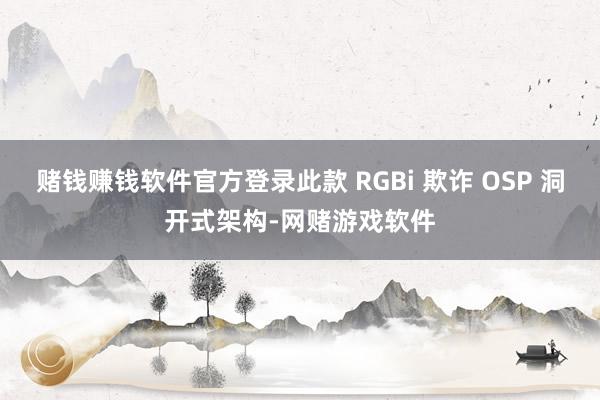 赌钱赚钱软件官方登录此款 RGBi 欺诈 OSP 洞开式架构-网赌游戏软件