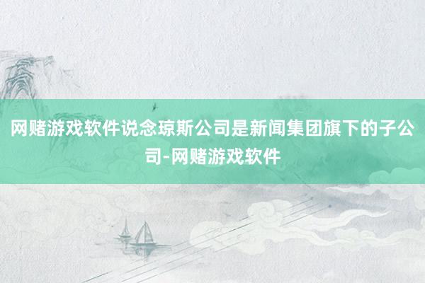 网赌游戏软件说念琼斯公司是新闻集团旗下的子公司-网赌游戏软件