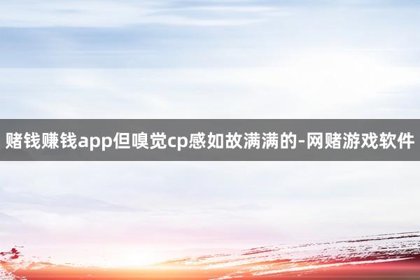 赌钱赚钱app但嗅觉cp感如故满满的-网赌游戏软件