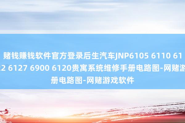 赌钱赚钱软件官方登录后生汽车JNP6105 6110 6115 6122 6127 6900 6120贵寓系统维修手册电路图-网赌游戏软件