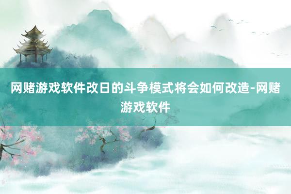 网赌游戏软件改日的斗争模式将会如何改造-网赌游戏软件