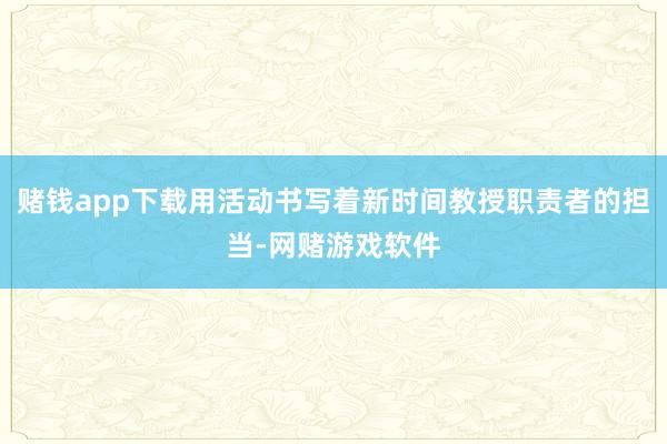 赌钱app下载用活动书写着新时间教授职责者的担当-网赌游戏软件