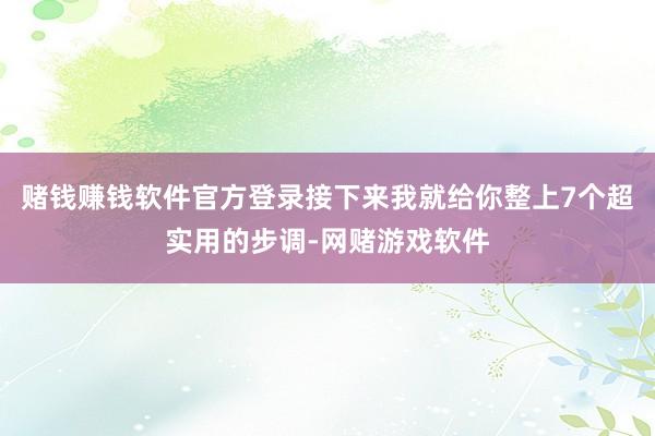 赌钱赚钱软件官方登录接下来我就给你整上7个超实用的步调-网赌游戏软件